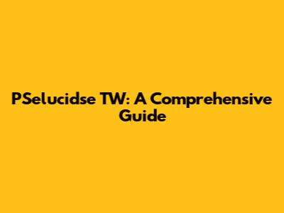 PSelucidse TW: A Comprehensive Guide