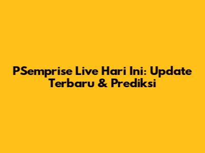 PSemprise Live Hari Ini: Update Terbaru & Prediksi