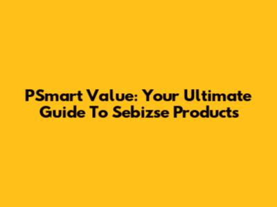 PSmart Value: Your Ultimate Guide To Sebizse Products