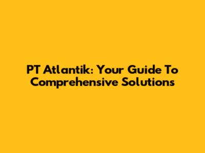 PT Atlantik: Your Guide To Comprehensive Solutions