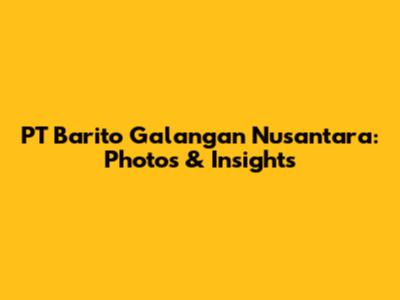 PT Barito Galangan Nusantara: Photos & Insights