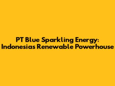 PT Blue Sparkling Energy: Indonesia's Renewable Powerhouse