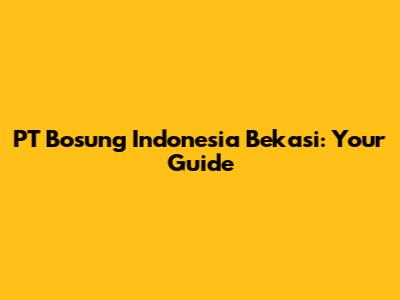 PT Bosung Indonesia Bekasi: Your Guide