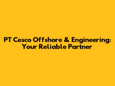 PT Cesco Offshore & Engineering: Your Reliable Partner