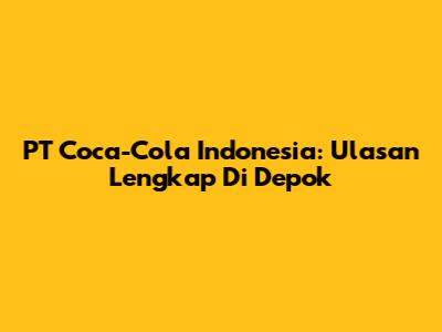 PT Coca-Cola Indonesia: Ulasan Lengkap Di Depok