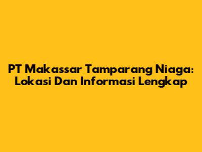 PT Makassar Tamparang Niaga: Lokasi Dan Informasi Lengkap
