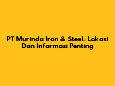 PT Murinda Iron & Steel: Lokasi Dan Informasi Penting