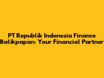 PT Republik Indonesia Finance Balikpapan: Your Financial Partner