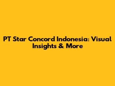 PT Star Concord Indonesia: Visual Insights & More
