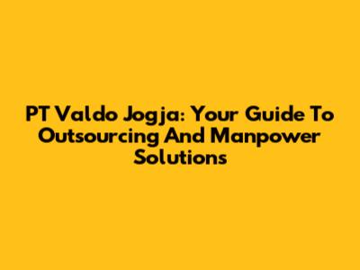 PT Valdo Jogja: Your Guide To Outsourcing And Manpower Solutions