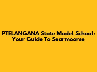PTELANGANA State Model School: Your Guide To Searmoorse