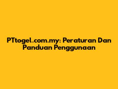 PTtogel.com.my: Peraturan Dan Panduan Penggunaan