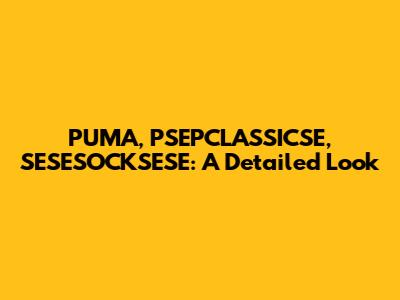 PUMA, PSEPCLASSICSE, SESESOCKSESE: A Detailed Look