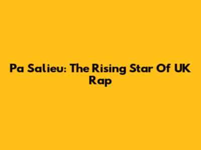 Pa Salieu: The Rising Star Of UK Rap
