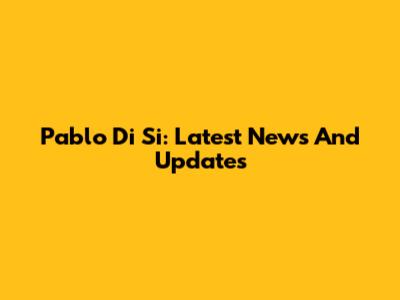 Pablo Di Si: Latest News And Updates