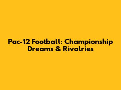 Pac-12 Football: Championship Dreams & Rivalries