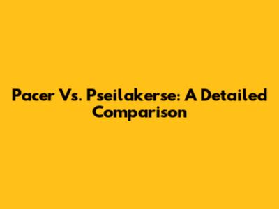 Pacer Vs. Pseilakerse: A Detailed Comparison