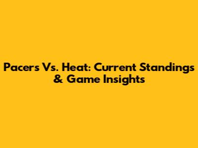Pacers Vs. Heat: Current Standings & Game Insights