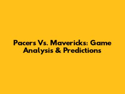 Pacers Vs. Mavericks: Game Analysis & Predictions