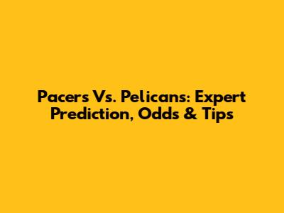 Pacers Vs. Pelicans: Expert Prediction, Odds & Tips