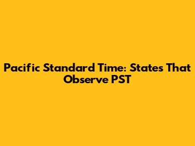 Pacific Standard Time: States That Observe PST