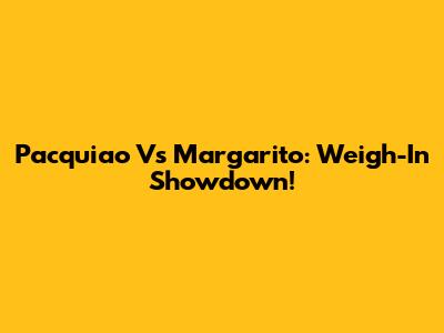 Pacquiao Vs Margarito: Weigh-In Showdown!