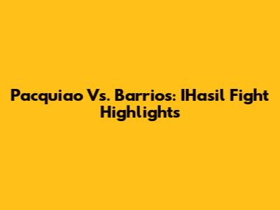 Pacquiao Vs. Barrios: IHasil Fight Highlights