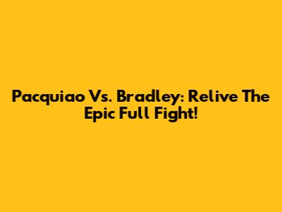 Pacquiao Vs. Bradley: Relive The Epic Full Fight!