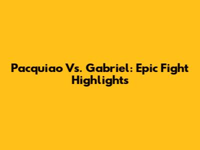 Pacquiao Vs. Gabriel: Epic Fight Highlights