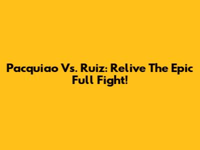 Pacquiao Vs. Ruiz: Relive The Epic Full Fight!