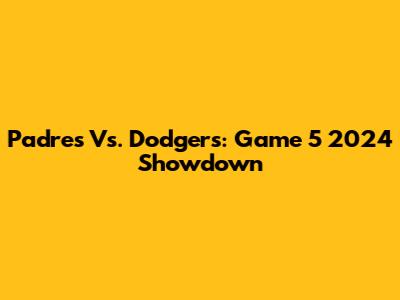 Padres Vs. Dodgers: Game 5 2024 Showdown
