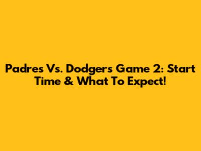 Padres Vs. Dodgers Game 2: Start Time & What To Expect!