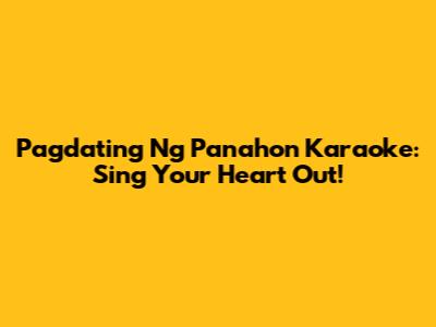 Pagdating Ng Panahon Karaoke: Sing Your Heart Out!