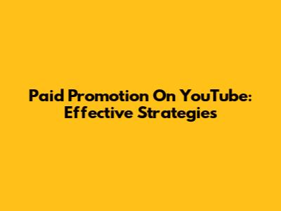 Paid Promotion On YouTube: Effective Strategies