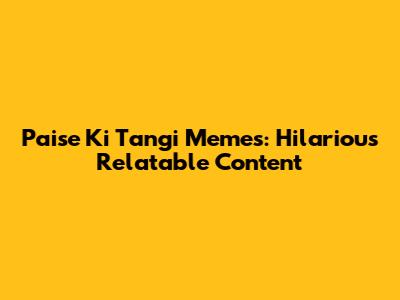 Paise Ki Tangi Memes: Hilarious Relatable Content