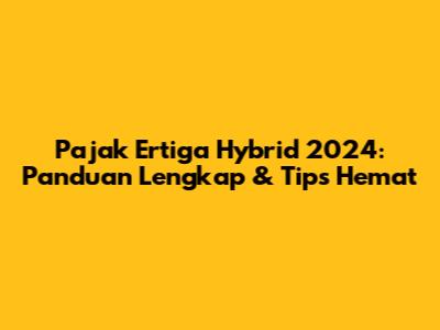 Pajak Ertiga Hybrid 2024: Panduan Lengkap & Tips Hemat
