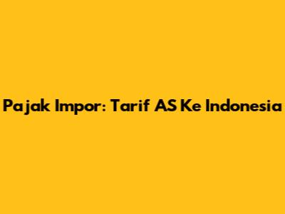 Pajak Impor: Tarif AS Ke Indonesia