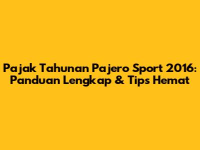 Pajak Tahunan Pajero Sport 2016: Panduan Lengkap & Tips Hemat