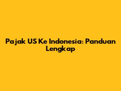 Pajak US Ke Indonesia: Panduan Lengkap