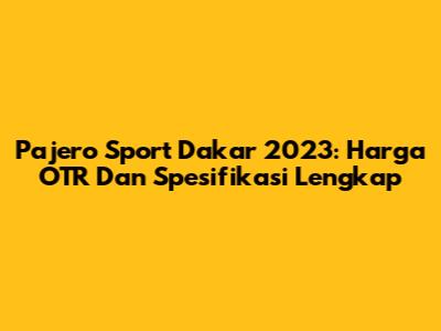 Pajero Sport Dakar 2023: Harga OTR Dan Spesifikasi Lengkap