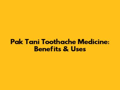 Pak Tani Toothache Medicine: Benefits & Uses