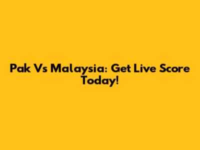 Pak Vs Malaysia: Get Live Score Today!