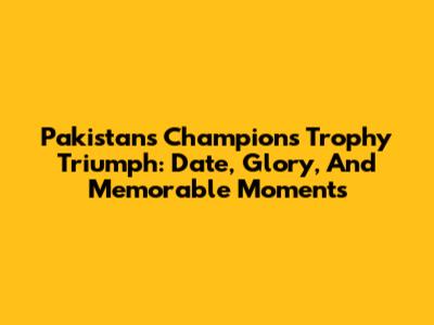 Pakistan's Champions Trophy Triumph: Date, Glory, And Memorable Moments