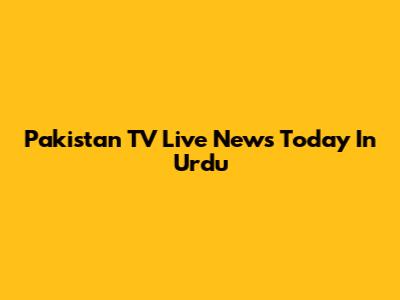 Pakistan TV Live News Today In Urdu
