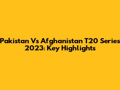 Pakistan Vs Afghanistan T20 Series 2023: Key Highlights