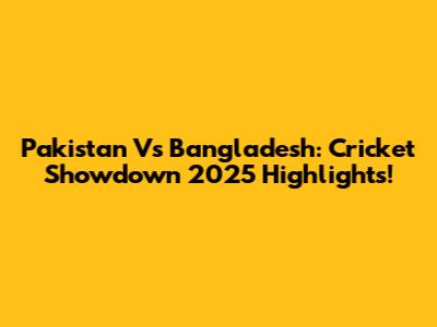 Pakistan Vs Bangladesh: Cricket Showdown 2025 Highlights!