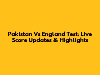 Pakistan Vs England Test: Live Score Updates & Highlights