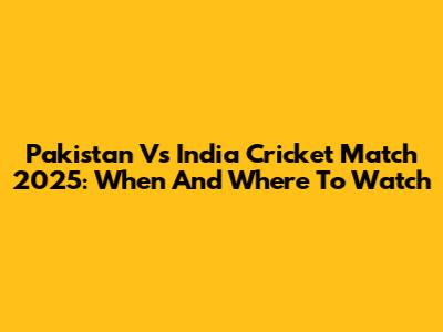 Pakistan Vs India Cricket Match 2025: When And Where To Watch