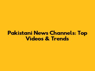 Pakistani News Channels: Top Videos & Trends