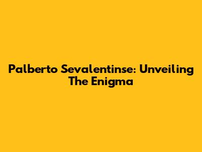 Palberto Sevalentinse: Unveiling The Enigma